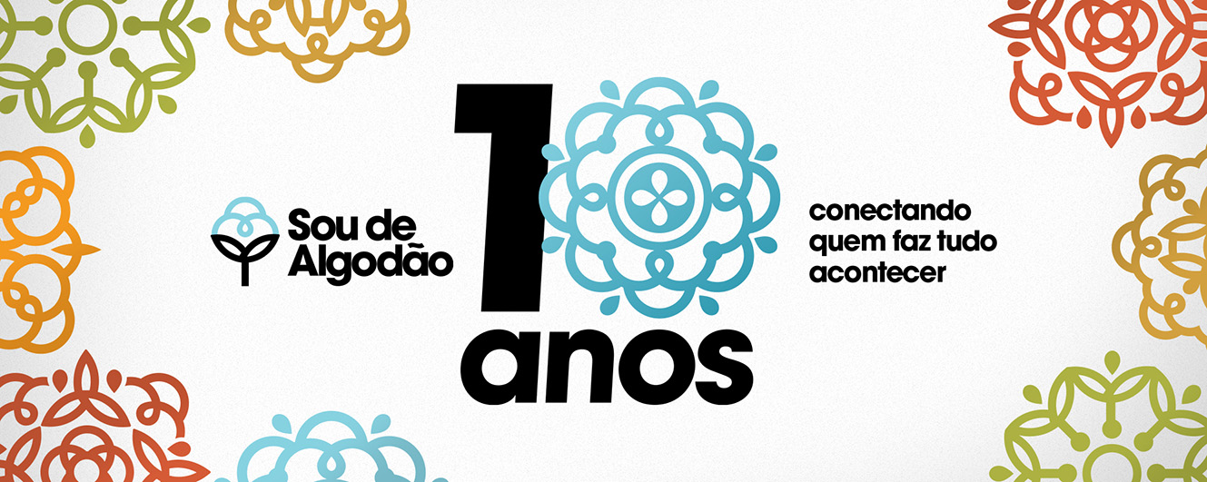 SOU DE ALGODÃO COMPLETA 10 ANOS CONECTANDO QUEM FAZ TUDO ACONTECER, DO CAMPO AO CONSUMIDOR